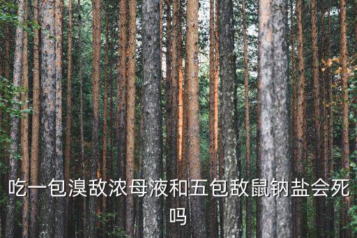 吃一包溴敵濃母液和五包敵鼠鈉鹽會(huì)死嗎