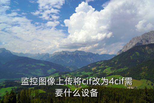 監(jiān)控圖像上傳將cif改為4cif需要什么設(shè)備