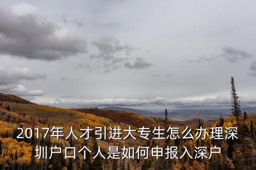 2017年人才引進大專生怎么辦理深圳戶口個人是如何申報入深戶