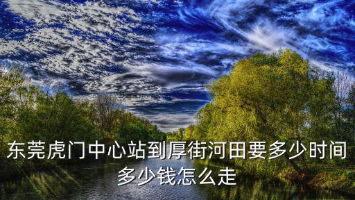 東莞虎門中心站到厚街河田要多少時間多少錢怎么走