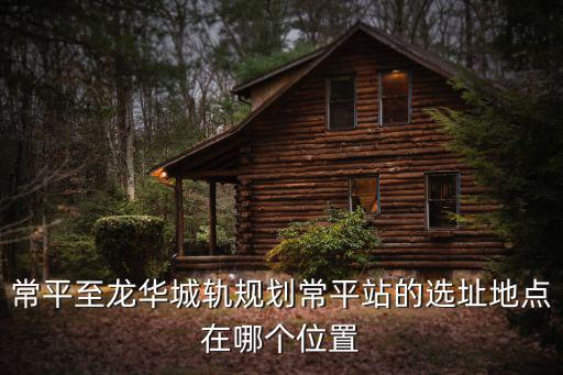 常平至龍華城軌規劃常平站的選址地點在哪個位置