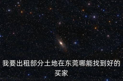 我要出租部分土地在東莞哪能找到好的買家