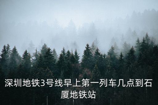 深圳地鐵3號線早上第一列車幾點到石廈地鐵站