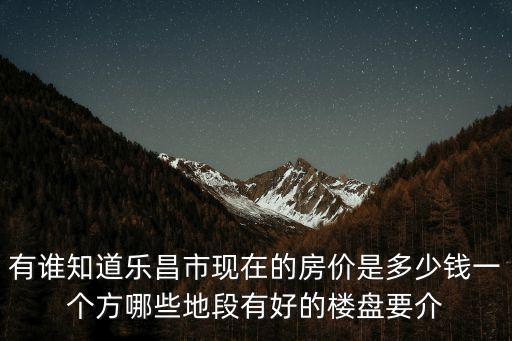 有誰知道樂昌市現(xiàn)在的房價是多少錢一個方哪些地段有好的樓盤要介