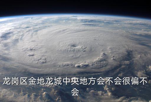 龍崗區(qū)金地龍城中央地方會不會很偏不會