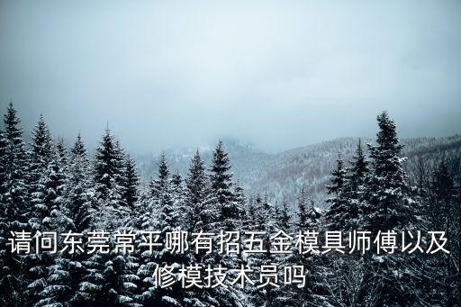 請問東莞常平哪有招五金模具師傅以及修模技術(shù)員嗎