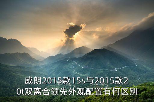 威朗2015款15s與2015款20t雙離合領先外觀配置有何區別