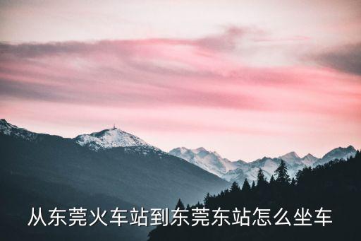 從東莞火車站到東莞東站怎么坐車