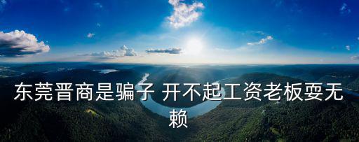 東莞晉商是騙子 開不起工資老板耍無(wú)賴