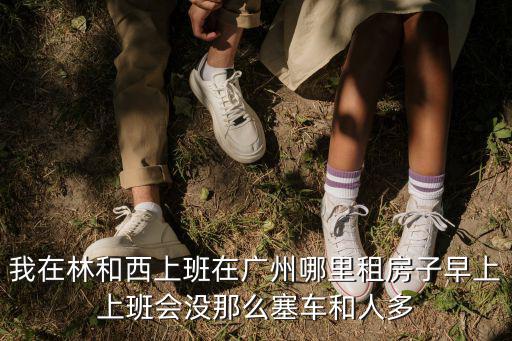 廣州林和西值得入的小區，在廣州林和西上班在哪租房便宜又方便呢頭疼
