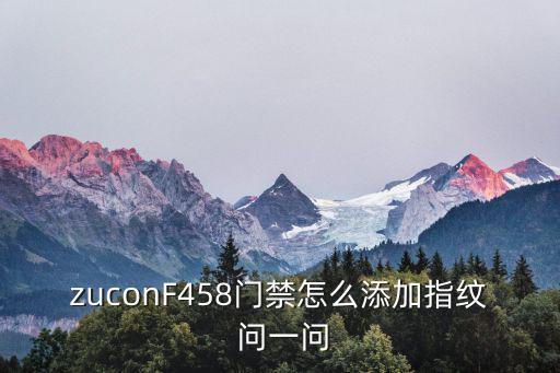 zuconF458門禁怎么添加指紋 問一問