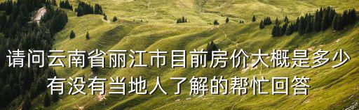 請問云南省麗江市目前房價大概是多少有沒有當地人了解的幫忙回答