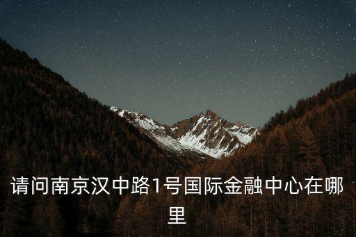請問南京漢中路1號國際金融中心在哪里