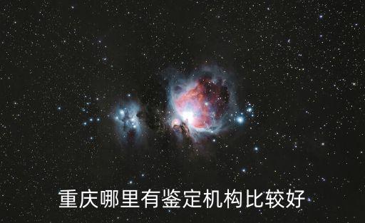 重慶哪里有鑒定機構比較好