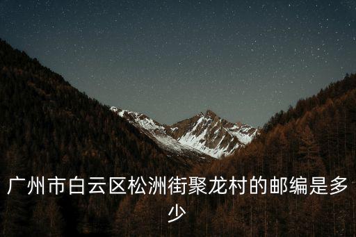 廣州市白云區松洲街聚龍村的郵編是多少