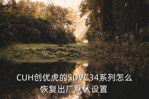 CUH創優虎的SDVC34系列怎么恢復出廠默認設置