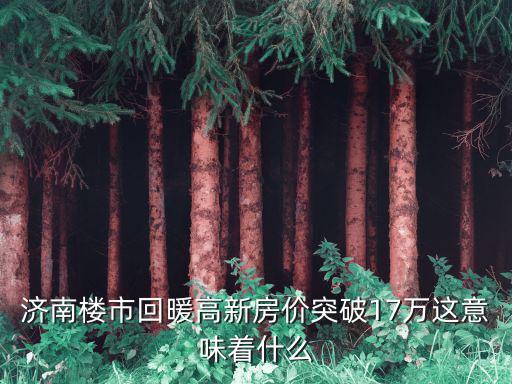 濟(jì)南樓市回暖高新房價(jià)突破17萬這意味著什么