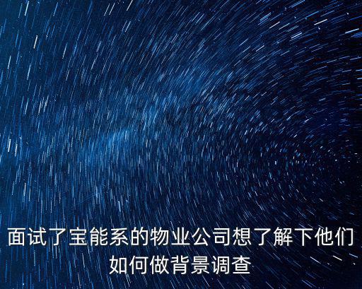 面試了寶能系的物業公司想了解下他們如何做背景調查