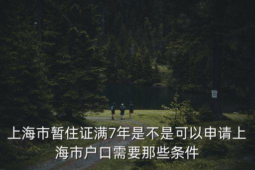 上海市暫住證滿7年是不是可以申請上海市戶口需要那些條件