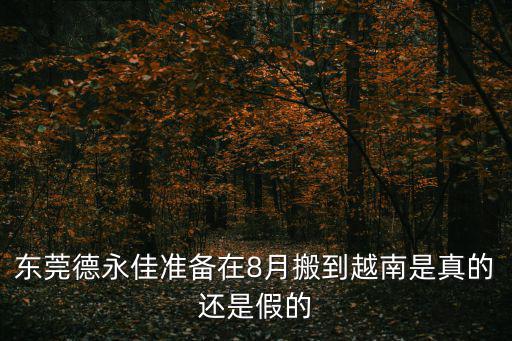 東莞德永佳準(zhǔn)備在8月搬到越南是真的還是假的