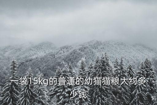 一袋15kg的普通的幼貓貓糧大約多少錢