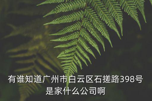 有誰知道廣州市白云區石搓路398號是家什么公司啊