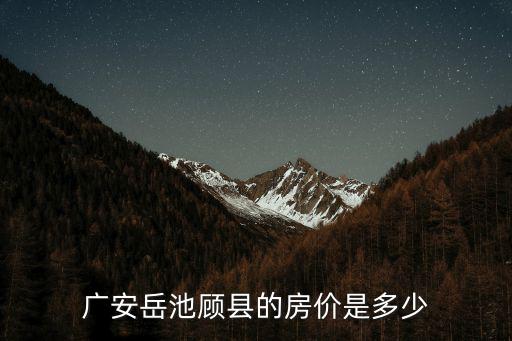 廣安岳池顧縣的房價是多少