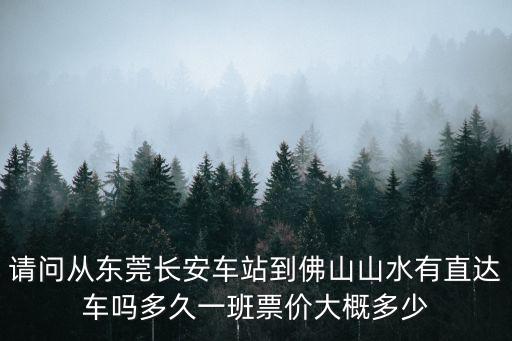 請問從東莞長安車站到佛山山水有直達車嗎多久一班票價大概多少