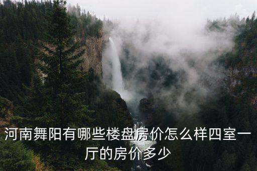 河南舞陽(yáng)有哪些樓盤(pán)房?jī)r(jià)怎么樣四室一廳的房?jī)r(jià)多少