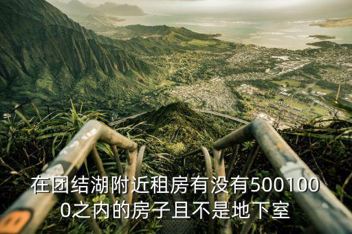 在團結(jié)湖附近租房有沒有5001000之內(nèi)的房子且不是地下室