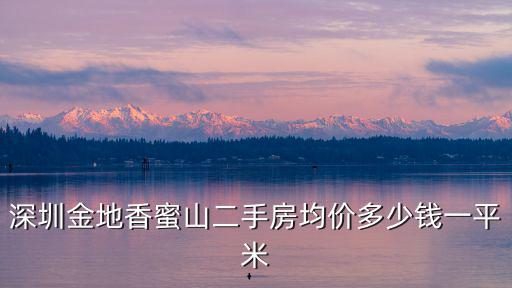 深圳金地香蜜山二手房均價多少錢一平米