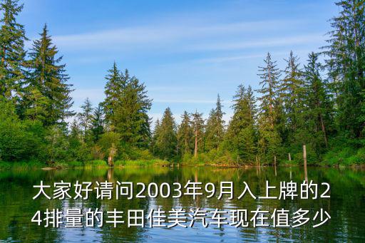 03年的佳美能進天津市區嗎，大家好請問2003年9月入上牌的24排量的豐田佳美汽車現在值多少