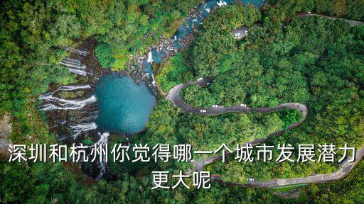 深圳和杭州你覺得哪一個城市發展潛力更大呢