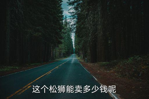 一年的松獅公值多少錢，知道一只成年純種松獅要多少錢嗎
