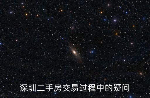 深圳貝殼網二手房交易記錄，深圳二手房交易過程中的疑問