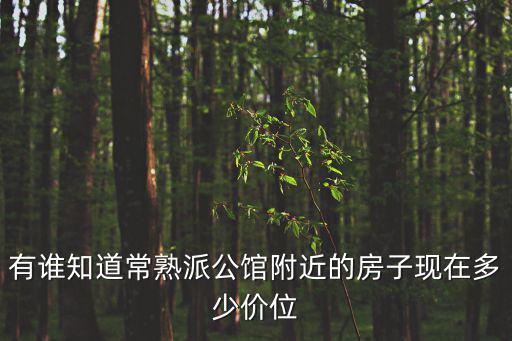 有誰知道常熟派公館附近的房子現在多少價位