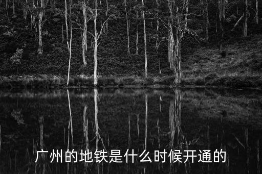 廣州地鐵什么時候建，廣州市地鐵是那一年開始建造的