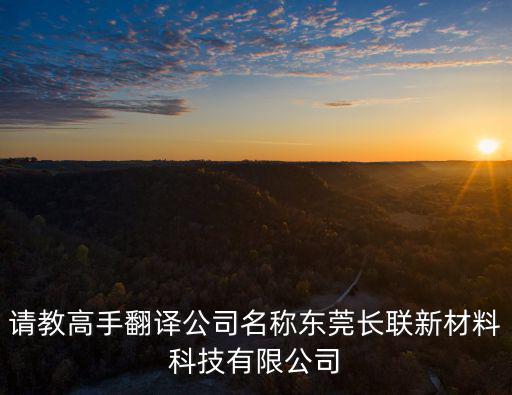 請(qǐng)教高手翻譯公司名稱東莞長(zhǎng)聯(lián)新材料科技有限公司