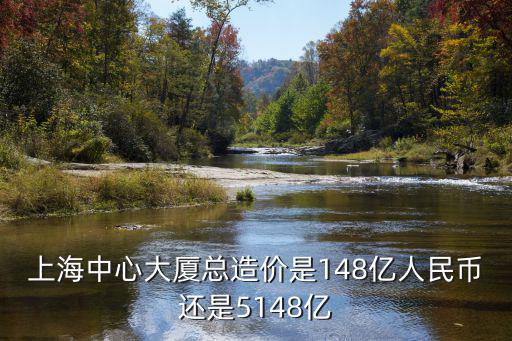 上海中心大廈總造價(jià)是148億人民幣還是5148億