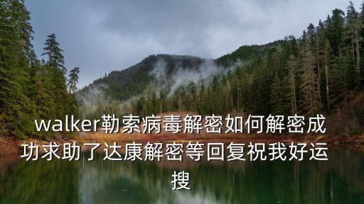 walker勒索病毒解密如何解密成功求助了達(dá)康解密等回復(fù)祝我好運(yùn)  搜