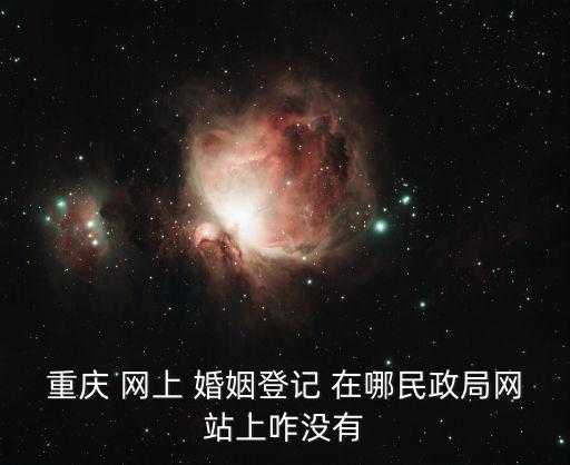 重慶 網(wǎng)上 婚姻登記 在哪民政局網(wǎng)站上咋沒有