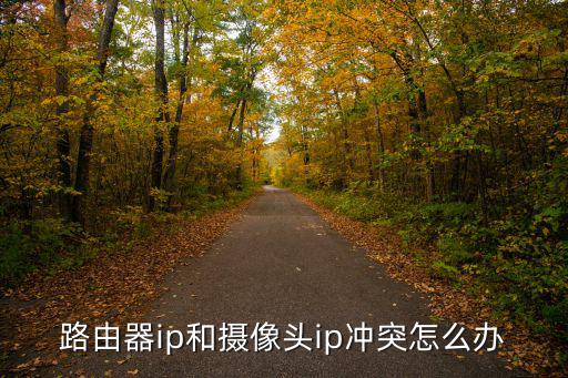 路由器ip和攝像頭ip沖突怎么辦