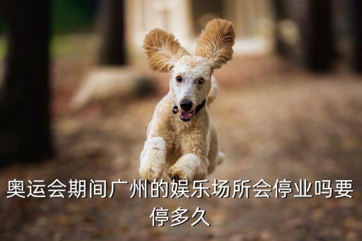 奧運會期間廣州的娛樂場所會停業嗎要停多久