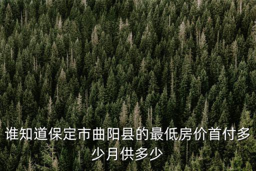 曲陽哪個村的房價最低的，誰知道保定市曲陽縣的最低房價首付多少月供多少