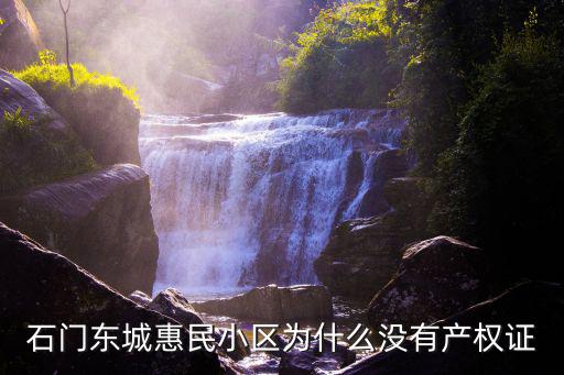 石門東城惠民小區(qū)為什么沒(méi)有產(chǎn)權(quán)證