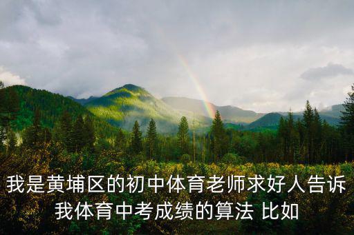 我是黃埔區的初中體育老師求好人告訴我體育中考成績的算法 比如