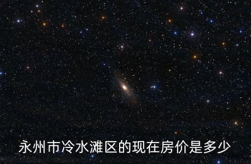 永州市冷水灘區的現在房價是多少