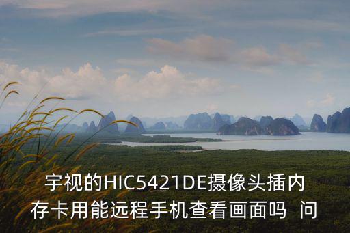 宇視怎么遠程看視頻，宇視的HIC5421DE攝像頭插內存卡用能遠程手機查看畫面嗎  問