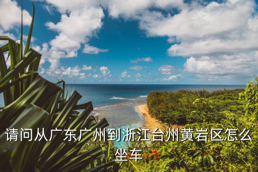 請問從廣東廣州到浙江臺州黃巖區怎么坐車