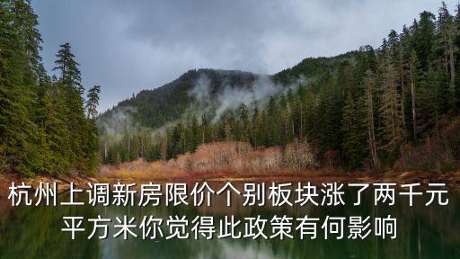杭州上調新房限價個別板塊漲了兩千元平方米你覺得此政策有何影響
